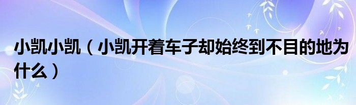 小凱小凱（小凱開著車子卻始終到不目的地為什么）