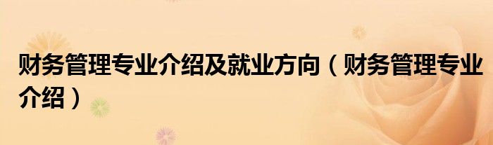 財(cái)務(wù)管理專業(yè)介紹及就業(yè)方向（財(cái)務(wù)管理專業(yè)介紹）