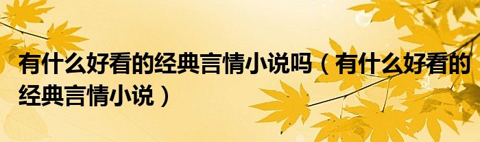 有什么好看的經(jīng)典言情小說嗎（有什么好看的經(jīng)典言情小說）