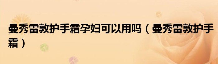 曼秀雷敦護手霜孕婦可以用嗎（曼秀雷敦護手霜）