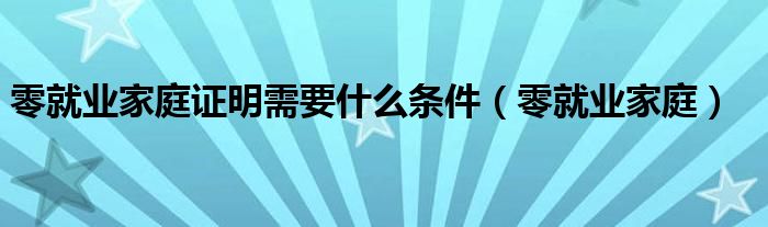 零就業(yè)家庭證明需要什么條件（零就業(yè)家庭）