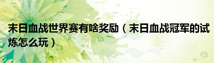 末日血戰(zhàn)世界賽有啥獎(jiǎng)勵(lì)（末日血戰(zhàn)冠軍的試煉怎么玩）