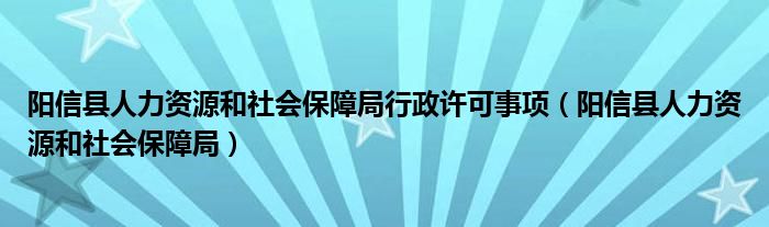 陽信縣人力資源和社會保障局行政許可事項(xiàng)（陽信縣人力資源和社會保障局）