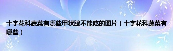 十字花科蔬菜有哪些甲狀腺不能吃的圖片（十字花科蔬菜有哪些）