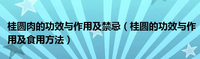 桂圓肉的功效與作用及禁忌（桂圓的功效與作用及食用方法）