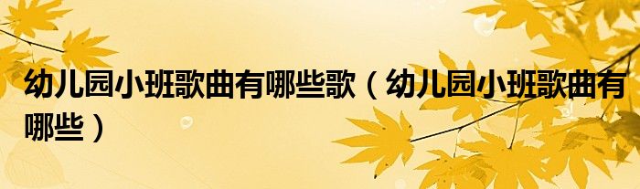 幼兒園小班歌曲有哪些歌（幼兒園小班歌曲有哪些）