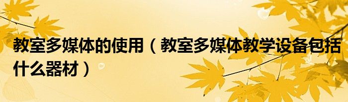 教室多媒體的使用（教室多媒體教學設備包括什么器材）