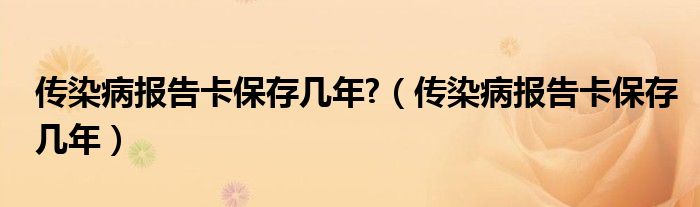 傳染病報告卡保存幾年?（傳染病報告卡保存幾年）