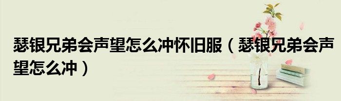 瑟銀兄弟會聲望怎么沖懷舊服（瑟銀兄弟會聲望怎么沖）