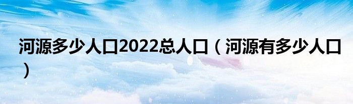 河源多少人口2022總人口（河源有多少人口）