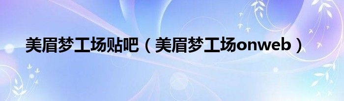 美眉夢工場貼吧（美眉夢工場onweb）