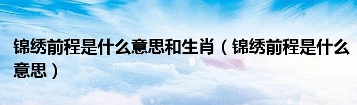錦繡前程是什么意思和生肖（錦繡前程是什么意思）