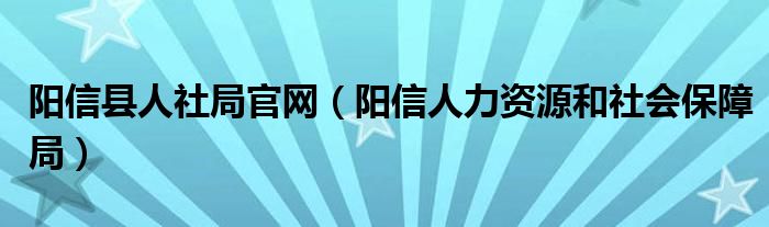 陽信縣人社局官網(wǎng)（陽信人力資源和社會保障局）