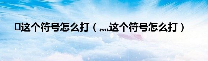 ?這個符號怎么打（灬這個符號怎么打）
