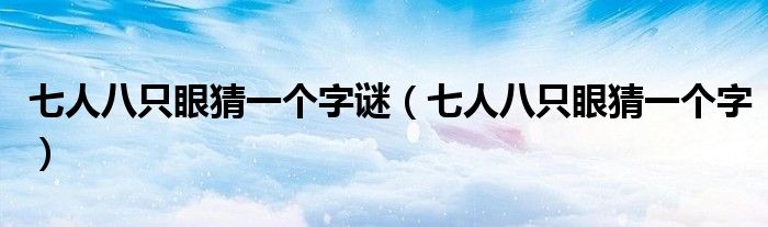 七人八只眼猜一個(gè)字謎（七人八只眼猜一個(gè)字）