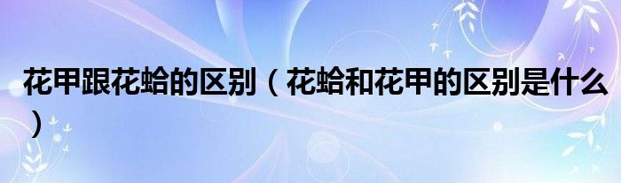 花甲跟花蛤的區(qū)別（花蛤和花甲的區(qū)別是什么）