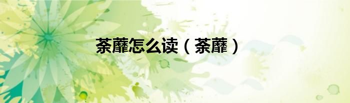 荼蘼怎么讀（荼蘼）