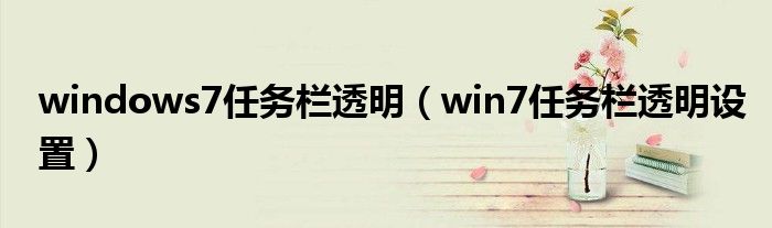 windows7任務(wù)欄透明（win7任務(wù)欄透明設(shè)置）