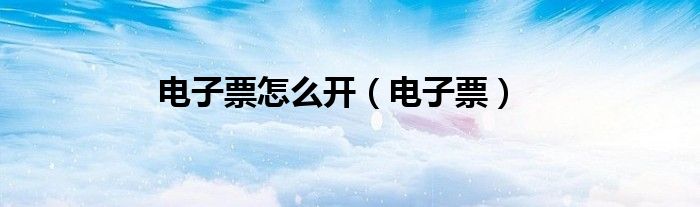 電子票怎么開（電子票）