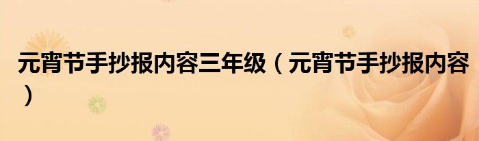 元宵節(jié)手抄報(bào)內(nèi)容三年級（元宵節(jié)手抄報(bào)內(nèi)容）