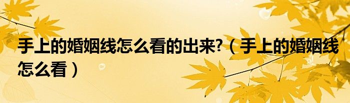 手上的婚姻線怎么看的出來?（手上的婚姻線怎么看）