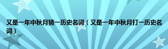 又是一年中秋月猜一歷史名詞（又是一年中秋月打一歷史名詞）