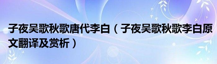 子夜吳歌秋歌唐代李白（子夜吳歌秋歌李白原文翻譯及賞析）