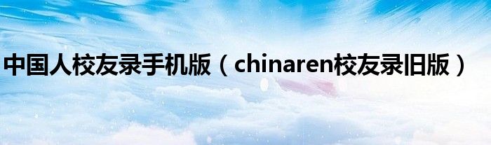 中國人校友錄手機版（chinaren校友錄舊版）