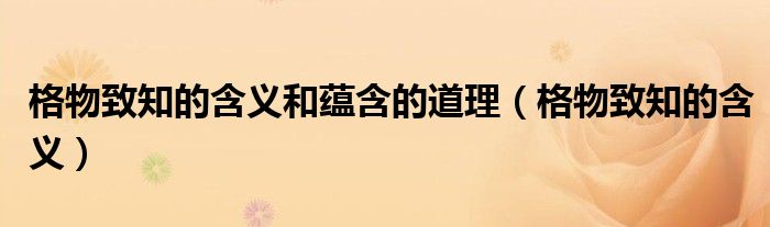 格物致知的含義和蘊(yùn)含的道理（格物致知的含義）