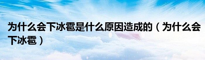 為什么會下冰雹是什么原因造成的（為什么會下冰雹）