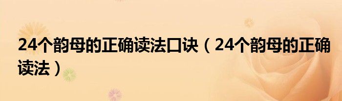 24個韻母的正確讀法口訣（24個韻母的正確讀法）