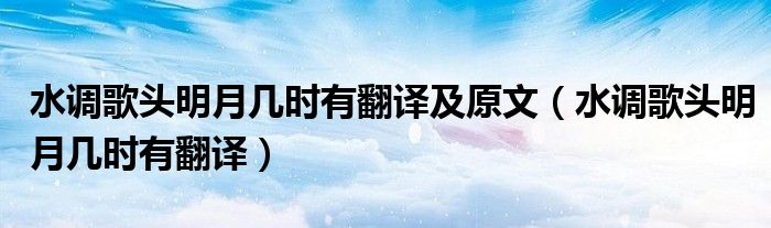 水調(diào)歌頭明月幾時(shí)有翻譯及原文（水調(diào)歌頭明月幾時(shí)有翻譯）