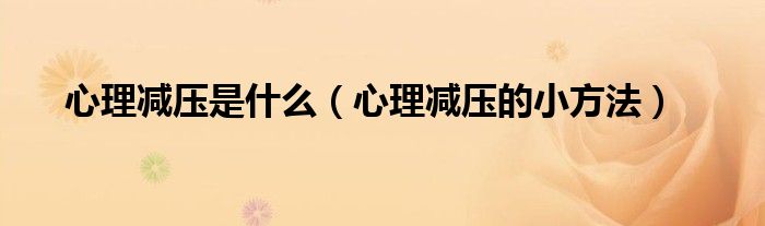心理減壓是什么（心理減壓的小方法）