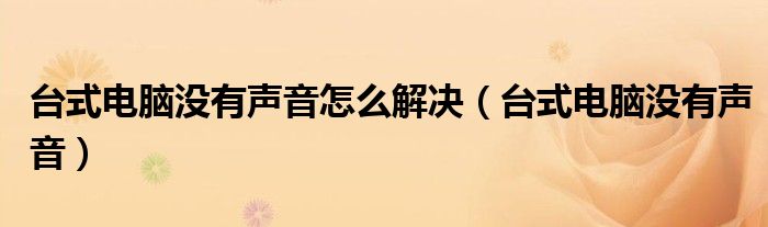 臺式電腦沒有聲音怎么解決（臺式電腦沒有聲音）