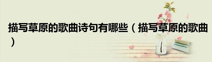 描寫草原的歌曲詩句有哪些（描寫草原的歌曲）
