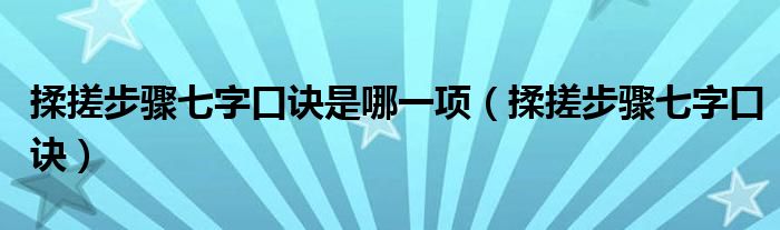 揉搓步驟七字口訣是哪一項(xiàng)（揉搓步驟七字口訣）