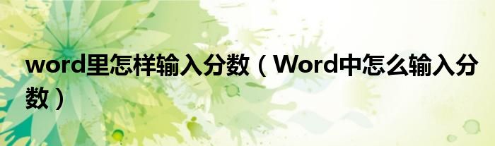 word里怎樣輸入分數(shù)（Word中怎么輸入分數(shù)）