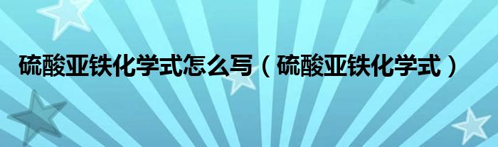硫酸亞鐵化學(xué)式怎么寫（硫酸亞鐵化學(xué)式）