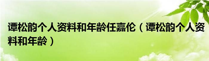 譚松韻個人資料和年齡任嘉倫（譚松韻個人資料和年齡）