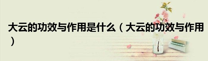 大云的功效與作用是什么（大云的功效與作用）