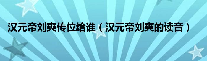 漢元帝劉奭傳位給誰（漢元帝劉奭的讀音）