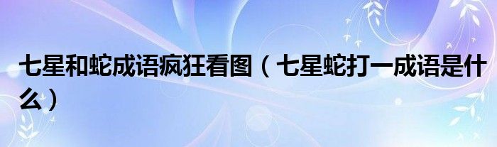 七星和蛇成語瘋狂看圖（七星蛇打一成語是什么）