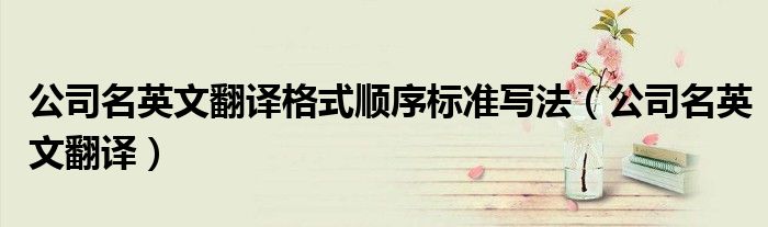 公司名英文翻譯格式順序標(biāo)準(zhǔn)寫法（公司名英文翻譯）
