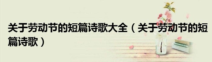 關于勞動節(jié)的短篇詩歌大全（關于勞動節(jié)的短篇詩歌）