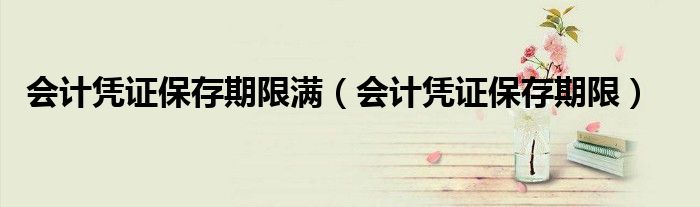 會計憑證保存期限滿（會計憑證保存期限）