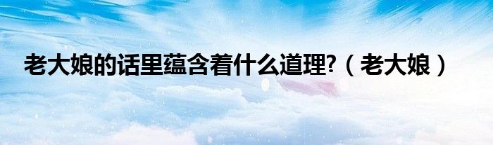 老大娘的話里蘊含著什么道理?（老大娘）