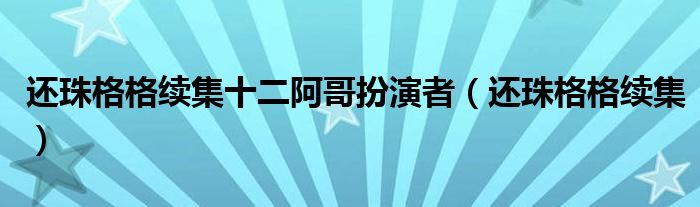 還珠格格續(xù)集十二阿哥扮演者（還珠格格續(xù)集）