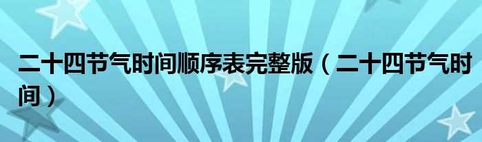 二十四節(jié)氣時(shí)間順序表完整版（二十四節(jié)氣時(shí)間）