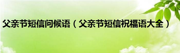父親節(jié)短信問候語（父親節(jié)短信祝福語大全）
