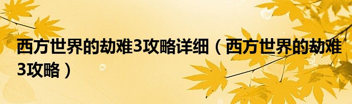 西方世界的劫難3攻略詳細(xì)（西方世界的劫難3攻略）